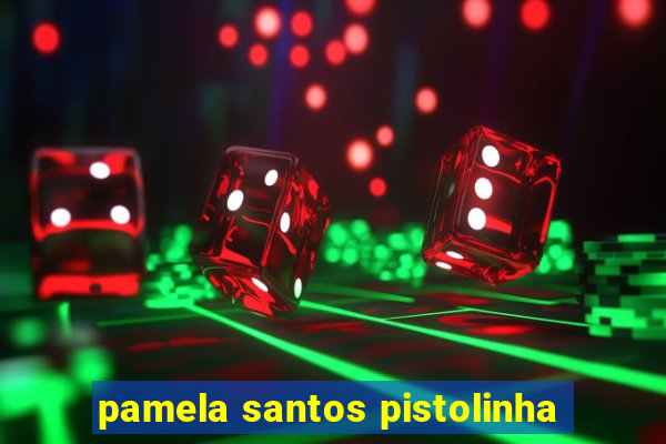 pamela santos pistolinha